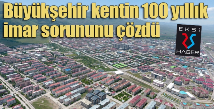 Büyükşehir kentin 100 yıllık imar sorununu çözdü