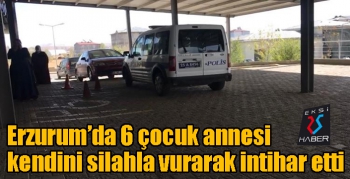 Erzurum’da 6 çocuk annesi kendini silahla vurarak intihar etti