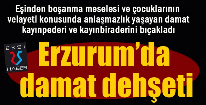 Erzurum’da damat dehşeti: 2 yaralı...