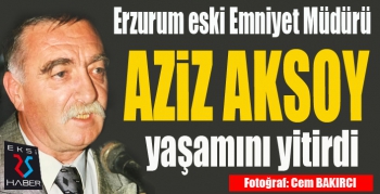 Erzurum eski Emniyet Müdürü Aziz Aksoy vefat etti