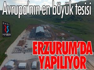 Avrupanın en büyük tesisi Erzuruma yapılıyor 