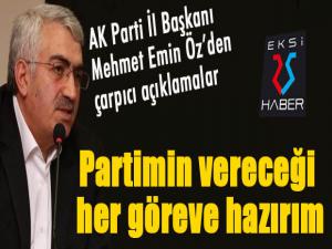 Başkan Mehmet Emin Öz: Partimin vereceği her göreve hazırım