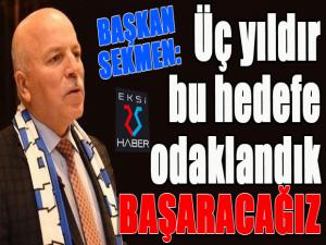 Başkan Sekmen: Üç yıldır bu hedefe odaklandık, başaracağız