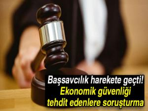 Başsavcılık harekete geçti! Ekonomik güvenliği tehdit edenlere soruşturma