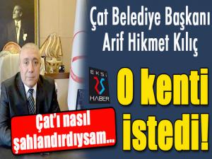 Çat Belediye Başkanı Kılıç, O kenti istedi!