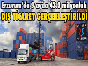 Erzurumda 9 ayda 43.3 milyonluk dış ticaret