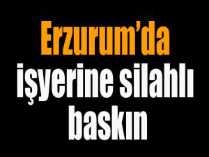 Erzurumda işyerine silahlı baskın