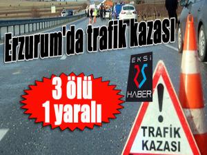 Erzurum'da trafik kazası: 3 ölü, 1 yaralı 