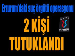 Erzurum'daki suç örgütü operasyonu