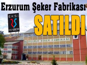 Erzurum Şeker Fabrikası satıldı...