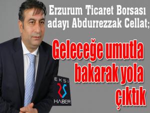 Erzurum Ticaret Borsası adayı Abdurrezzak Cellat; Geleceğe umutla bakarak yola çıktık