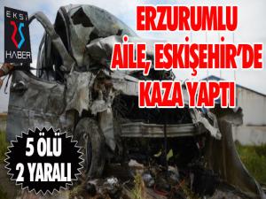 Erzurumlu aile Eskişehir'de kaza geçirdi: 5 ölü 2 yaralı...