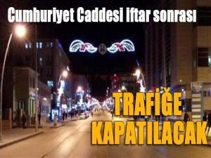 İftar sonrası Cumhuriyet Caddesi trafiğe kapatılıyor