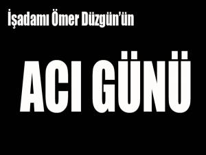 İşadamı Ömer Düzgün'ün acı günü...