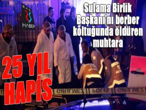 Sulama birlik başkanını berber koltuğunda öldüren muhtara 25 yıl hapis