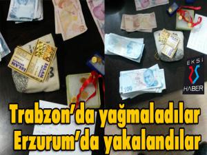 Trabzonda yağmaladılar Erzurumda yakalandılar