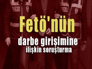 Fetö'nün darbe girişimine ilişkin soruşturma