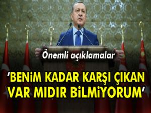 Erdoğan: Benim kadar karşı çıkan var mıdır bilmiyorum