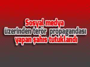 Sosyal medya üzerinden terör propagandası yapan şahıs tutuklandı