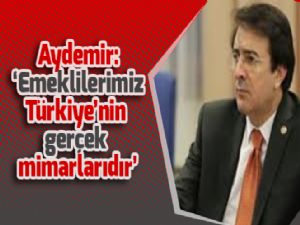 Aydemir: 'Emeklilerimiz Türkiye'nin gerçek mimarlarıdır'