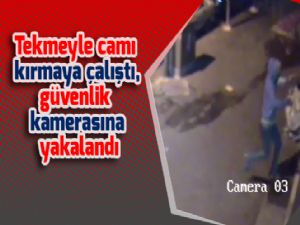 Tekmeyle camı kırmaya çalıştı, güvenlik kamerasına yakalandı