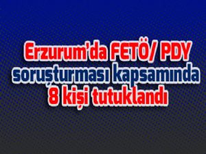 Erzurum'da FETÖ/ PDY soruşturması kapsamında 8 kişi tutuklandı