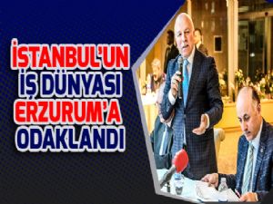 İSTANBUL'UN İŞ DÜNYASI ERZURUM'A ODAKLANDI