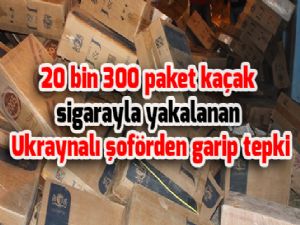 20 bin 300 paket kaçak sigarayla yakalanan Ukraynalı şoförden garip tepki