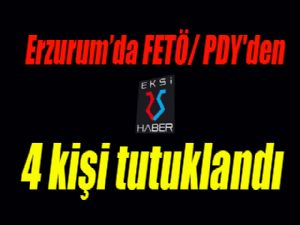 Erzurum'da FETÖ/ PDY'den 4 kişi tutuklandı