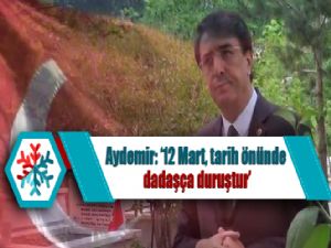 Aydemir: '12 Mart, tarih önünde dadaşça duruştur'