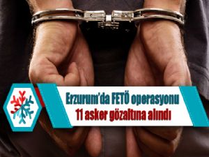  Erzurum'da FETÖ operasyonu: 11 asker gözaltına alındı