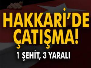 Hakkari'de çatışma: 1 şehit 3 yaralı