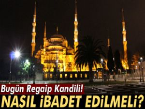 Bugün Regaip Kandili! Regaib Kandilinde nasıl ibadet edilmeli?