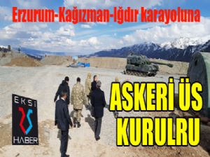 Erzurum-Kağızman-Iğdır karayoluna askeri üs kuruldu