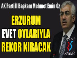 Başkan Öz: Erzurum evet oylarıyla rekor kıracak...