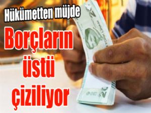 Hükümetten müjde: Borçların üstü çiziliyor