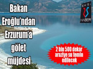 Orman ve Su İşleri Bakanı Prof. Dr. Veysel Eroğlu'dan Erzurum'a gölet müjdesi