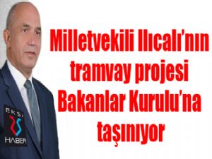 Milletvekili Ilıcalı'nın tramvay projesi Bakanlar Kurulu'na taşınıyor