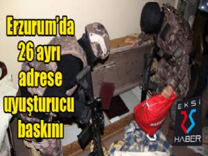 Erzurum'da 26 ayrı adrese uyuşturucu baskını