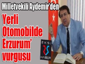 Milletvekili Aydemir'den 'Yerli Otomobilde Erzurum' vurgusu
