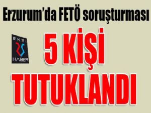 Erzurum'da FETÖ soruşturmasında 5 kişi tutuklandı
