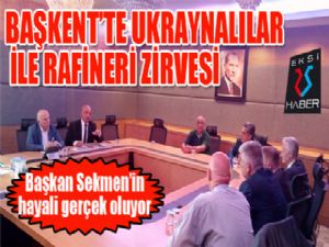 Başkent'te Ukraynalılarla RAFİNERİ zirvesi...