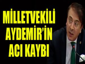 Milletvekili Aydemir'in acı kaybı...