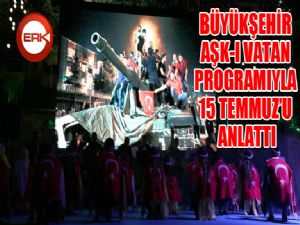 Büyükşehir, Aşk-ı Vatan programıyla 15 Temmuz'u anlattı...