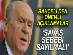 Bahçeli: 'Gerekirse savaş sebebi sayılmalıdır'