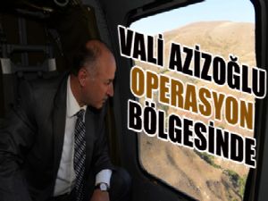 Vali Azizoğlu operasyon bölgesinde