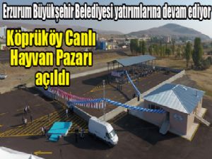 Büyükşehir'in yatırımı Köprüköy Canlı Hayvan Pazarı açıldı