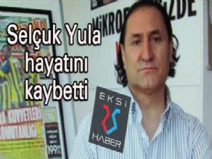 Selçuk Yula yaşamını yitirdi...