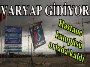 VARYAP gidiyor... Hastaneler kampüsü ortada kaldı...