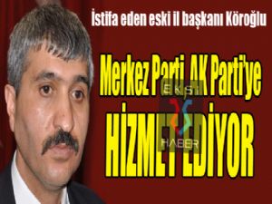 Köroğlu: Merkez Parti, AK Parti'ye hizmet ediyor...